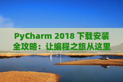 PyCharm 2018 下载安装全攻略：让编程之旅从这里开始